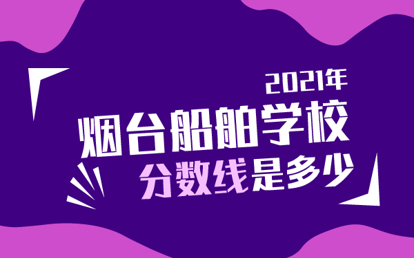 2021年烟台船舶学校分数线是多少