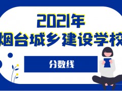 2021年烟台城乡建设学校分数线