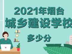 2021年烟台城乡建设学校多少分