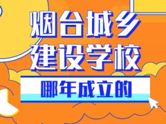 烟台城乡建设学校那年成立的