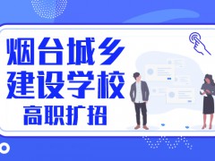 烟台城乡建设学校高职扩招
