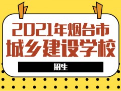 2021烟台市城乡建设学校招生要求