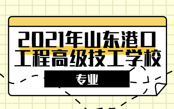 2021年山东港口工程高级技工学校专业