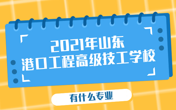 2021年山东港口工程高级技工学校有什么专业