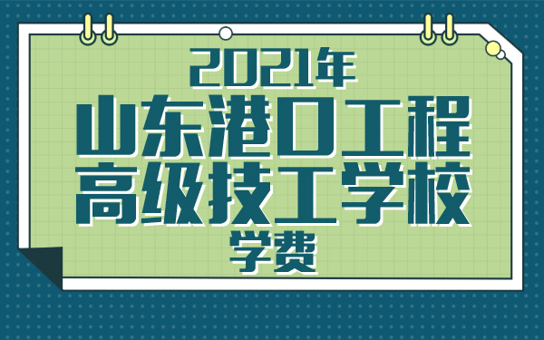 2021年山东港口工程高级技工学校学费