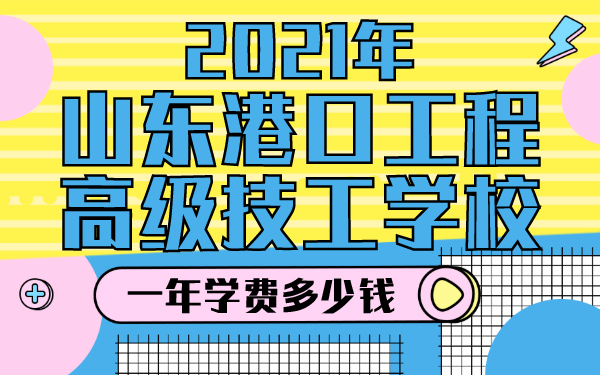 2021年山东港口工程高级技工学校一年学费多少钱