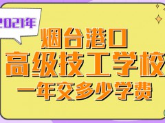 2021年烟台港口高级技工学校一年交多少学费