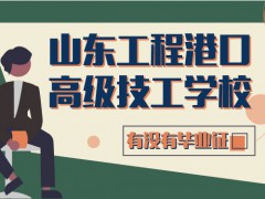 山东工程港口高级技工学校没有毕业证