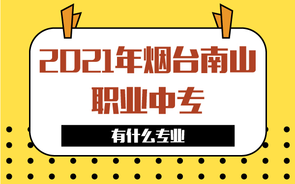 2021年烟台南山职业中专有什么专业
