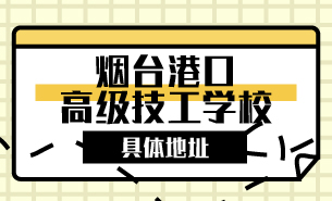 烟台港口高级技工学校具体地址