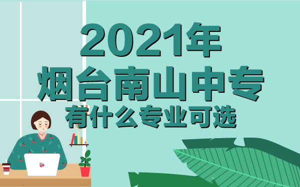 2021年烟台南山中专有什么专业可选