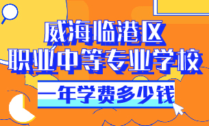 威海临港区职业中等专业学校一年学费多少钱