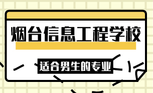 烟台信息工程学校适合男生的专业