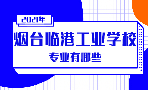 2021年烟台临港工业学校专业有哪些