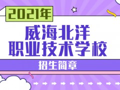 威海北洋职业技术学校2021年招生简章