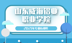 2021年山东威海铝业职业学院专业有哪些