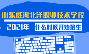 2021年山东威海北洋职业技术学校什么时候开始招生