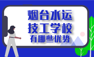 烟台水运技工学校有哪些优势