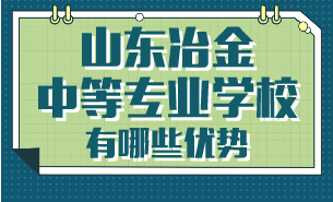 山东冶金中等专业学校有哪些优势