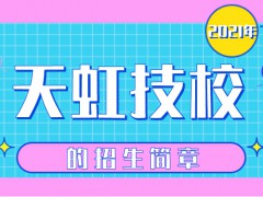 烟台天虹技工学校2021年招生简章