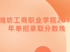 潍坊工商职业学院2019年单招录取分数线-山东单招网