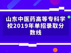 山东中医药高等专科学校2019年单招录取分数线-山东单招网