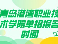 青岛港湾职业技术学院单招报名时间-山东单招网