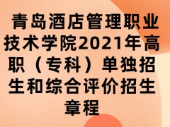 青岛酒店管理职业技术学院2021年高职（专科）单独招生和综合评价招生章程