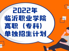 2022年临沂职业学院高职（专科）单独招生计划