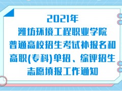 2021年潍坊环境工程职业学院普通高校招生考试补报名和高职(专科)单招、综评招生志愿填报工作通知