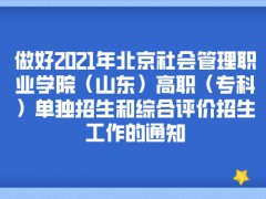 做好2021年北京社会管理职业学院（山东）高职（专科）单独招生和综合评价招生工作的通知