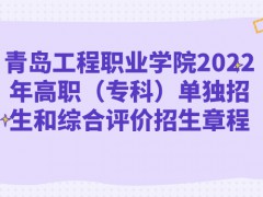 青岛工程职业学院2022年高职（专科）单独招生和综合评价招生章程