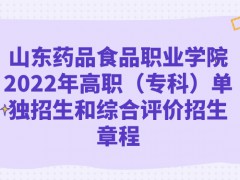 山东药品食品职业学院2022年高职（专科）单独招生和综合评价招生章程