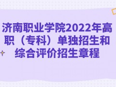 济南职业学院2022年高职（专科）单独招生和综合评价招生章程