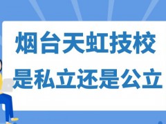 烟台天虹技校是私立还是公立