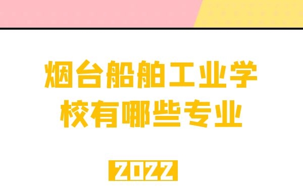 烟台船舶工业学校2022年有哪些专业