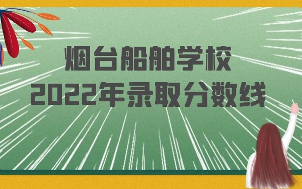 烟台船舶学校2022年录取分数线
