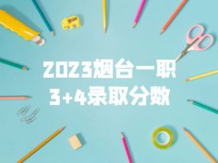 2023烟台一职3+4录取分数