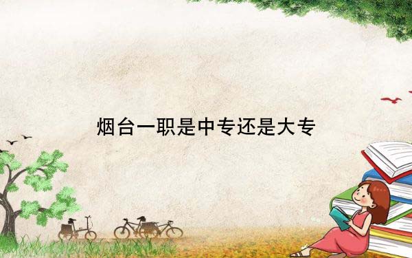 烟台一职一年学费多少_2023年烟台一职3 4学费_烟台二职学费