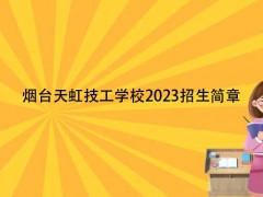 烟台天虹技工学校2023招生简章