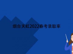烟台天虹2022春考录取率