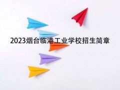 2023烟台临港工业学校招生简章