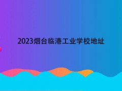 2023烟台临港工业学校地址