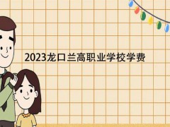 2023龙口兰高职业学校学费