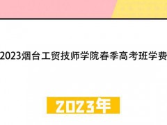 2023烟台工贸技师学院春季高考班学费