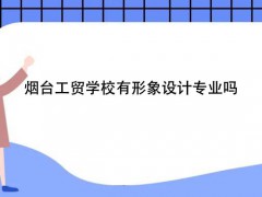 烟台工贸学校有形象设计专业吗