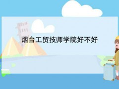 烟台工贸技师学院好不好