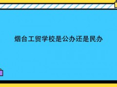 烟台工贸学校是公办还是民办