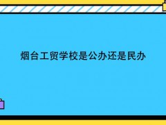 烟台工贸学校是公办还是民办