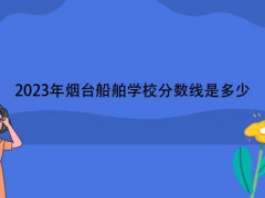 2023年烟台船舶学校分数线是多少